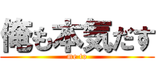 俺も本気だす (me to)