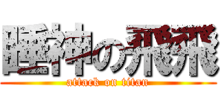 睡神の飛飛 (attack on titan)