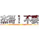 杰哥！ 不要 (NO! brother jie NO!)