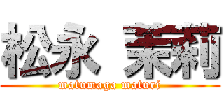 松永 茉莉 (matumaga maturi)