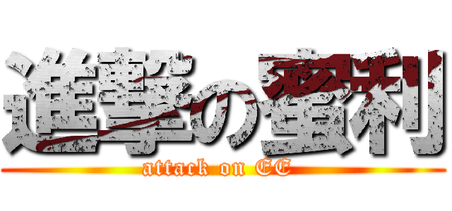 進撃の蜜利 (attack on EE )