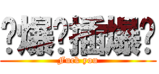 叼爆你插爆你 (Fuck you)
