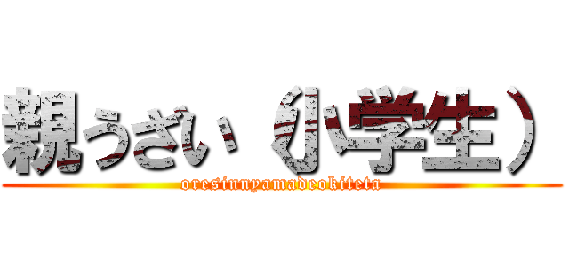 親うざい（小学生） (oresinnyamadeokiteta)