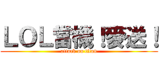 ＬＯＬ當機！麥送！ (attack on titan)