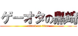 ゲーオタの黒崎 (attack on titan)
