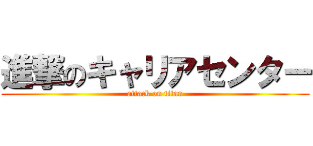 進撃のキャリアセンター (attack on titan)