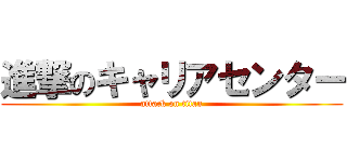 進撃のキャリアセンター (attack on titan)