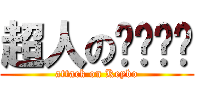 超人のㄋㄟㄋㄟ (attack on Keybo)