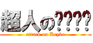 超人のㄋㄟㄋㄟ (attack on Keybo)