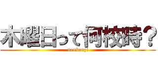 木曜日って何校時？ (nankouzi)