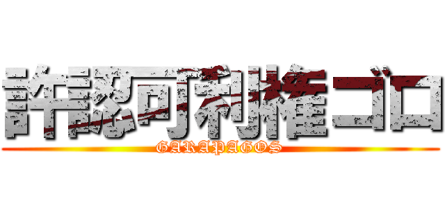 許認可利権ゴロ (GARAPAGOS)