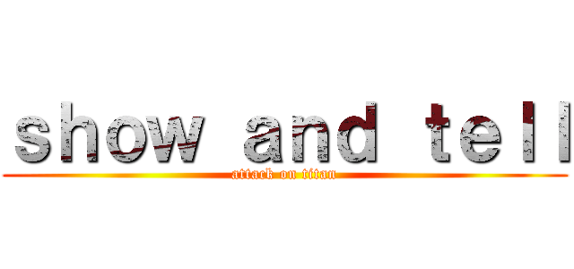 ｓｈｏｗ ａｎｄ ｔｅｌｌ (attack on titan)