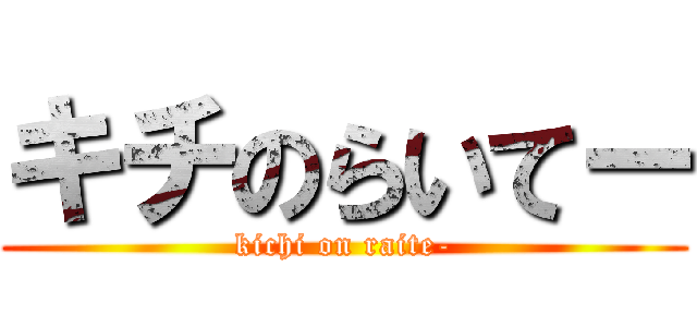 キチのらいてー (kichi on raite-)