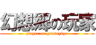 幻想郷の玩家 (player on gensoykyo)