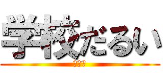 学校だるい (助けて)