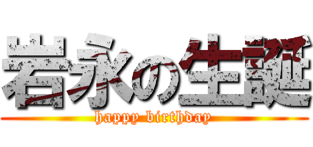 岩永の生誕 (happy birthday)