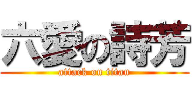 六愛の詩芳 (attack on titan)