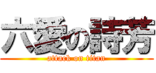 六愛の詩芳 (attack on titan)