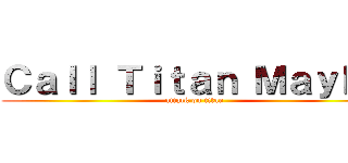 Ｃａｌｌ Ｔｉｔａｎ Ｍａｙｂｅ (attack on titan)