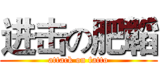 进击の肥韜 (attack on fatto)