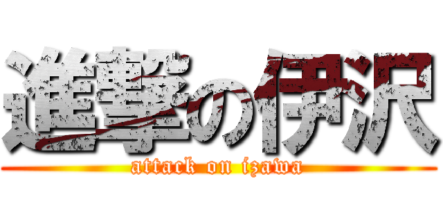 進撃の伊沢 (attack on izawa)