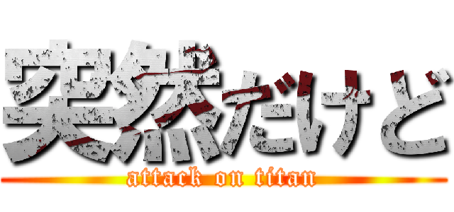 突然だけど (attack on titan)