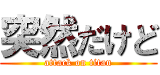 突然だけど (attack on titan)