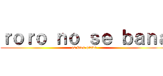 ｒｏｒｏ ｎｏ ｓｅ ｂａｎａ (es bien otaku)