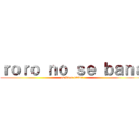 ｒｏｒｏ ｎｏ ｓｅ ｂａｎａ (es bien otaku)