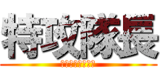 特攻隊長 (らるご　だいすき)