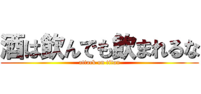 酒は飲んでも飲まれるな (attack on titan)