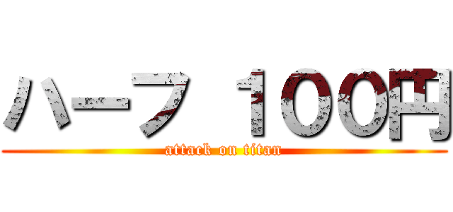 ハーフ １００円 (attack on titan)