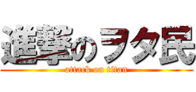 進撃のヲタ民 (attack on titan)