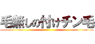毛無しの付けチン毛 ()