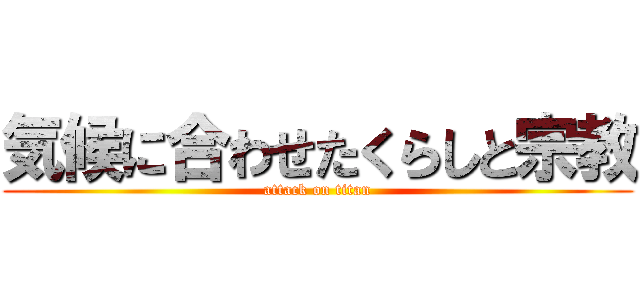 気候に合わせたくらしと宗教 (attack on titan)