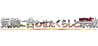 気候に合わせたくらしと宗教 (attack on titan)