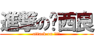 進撃の奶西良 (attack on 奶西良)