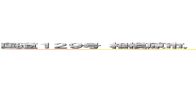 国道１２９号 相模原市， 神奈川県  Ｇｏｏｇｌｅ ストリートビュー ２０２４年５月 (attack on titan)