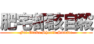 肥宅都該自殺 (Fat Otaku Should Suicide)