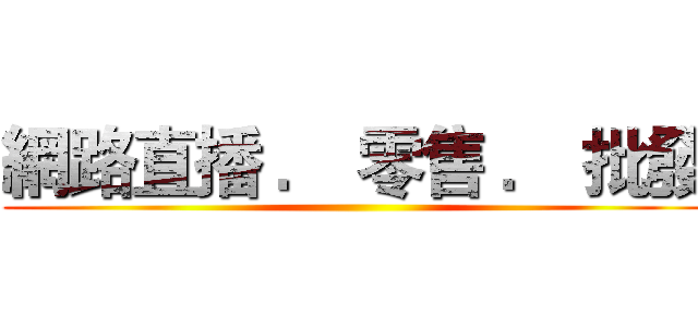 網路直播 ． 零售 ． 批發 ()