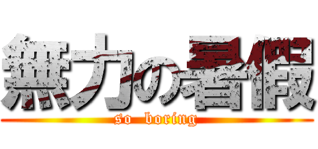 無力の暑假 (so  boring)