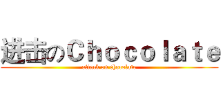 进击のＣｈｏｃｏｌａｔｅ (attack on chocolate)