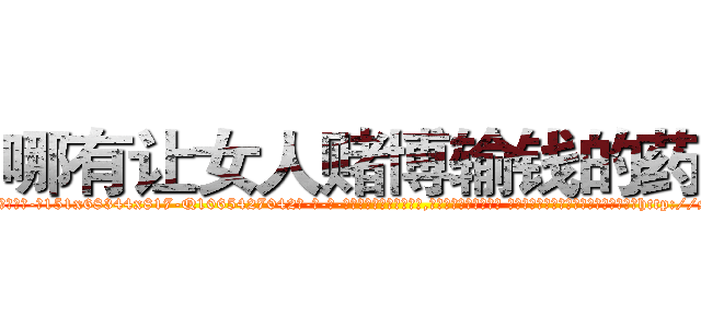 哪有让女人赌博输钱的药卖 (哪有让女人赌博输钱的药卖【电-话151x68344x817-Q1065427042元-吉-药-业】我们做的是长期生意,靠的是老客户长期支持 哪有让女人赌博输钱的药卖在发表了一篇http://sngk.net/53Jrtk

参考消息网我们做的是长期生意,靠的是老客户长期支持也许我们早该意识到，就连鲍勃·霍斯金斯（金球奖戏剧类电影男主角 
)