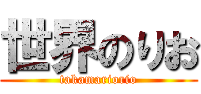 世界のりお (takamariorio)