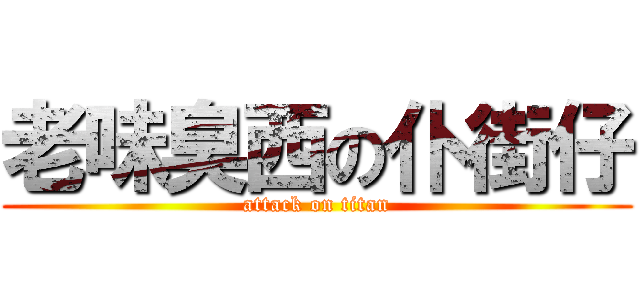 老味臭西の仆街仔 (attack on titan)
