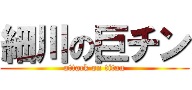 細川の巨チン (attack on titan)