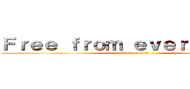 Ｆｒｅｅ ｆｒｏｍ ｅｖｅｒｙｔｈｉｎｇ (attack on doki)