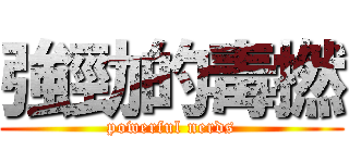 強勁的毒撚 (powerful nerds)