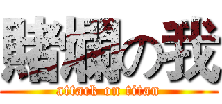 賭爛の我 (attack on titan)