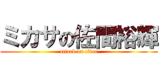 ミカサの佐間裕輝 (attack on titan)